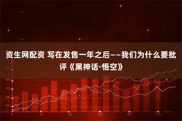 资生网配资 写在发售一年之后——我们为什么要批评《黑神话·悟空》