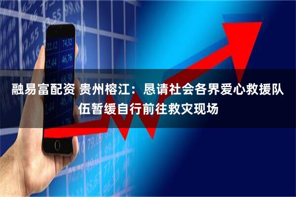 融易富配资 贵州榕江：恳请社会各界爱心救援队伍暂缓自行前往救灾现场