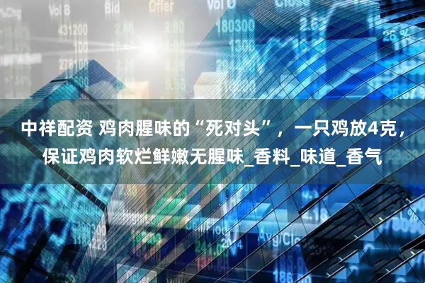 中祥配资 鸡肉腥味的“死对头”，一只鸡放4克，保证鸡肉软烂鲜嫩无腥味_香料_味道_香气