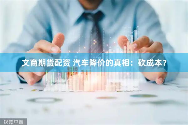 文商期货配资 汽车降价的真相：砍成本？