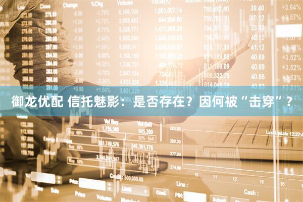 御龙优配 信托魅影：是否存在？因何被“击穿”？