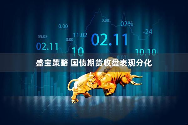 盛宝策略 国债期货收盘表现分化