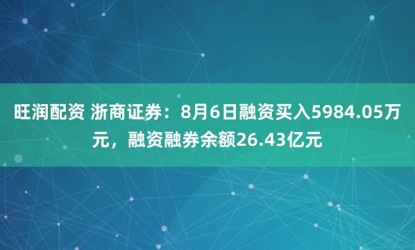 旺润配资 浙商证券：8月6日融资买入5984.05万元，融资融券余额26.43亿元