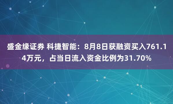 盛金缘证券 科捷智能：8月8日获融资买入761.14万元，占当日流入资金比例为31.70%