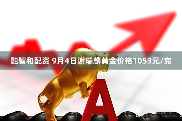 融智和配资 9月4日谢瑞麟黄金价格1053元/克