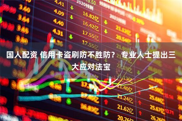 国人配资 信用卡盗刷防不胜防？ 专业人士提出三大应对法宝