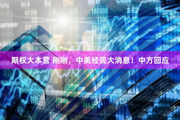 期权大本营 刚刚，中美经贸大消息！中方回应