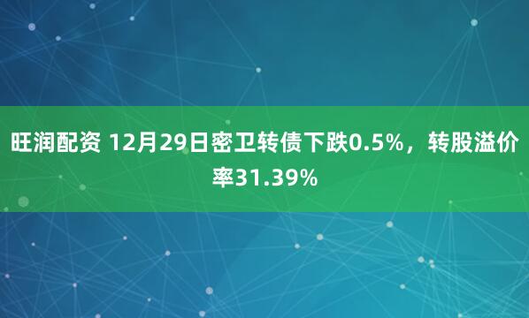 旺润配资 12月29日密卫转债下跌0.5%，转股溢价率31.39%