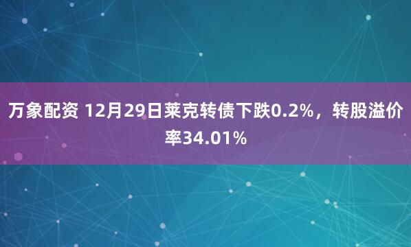 万象配资 12月29日莱克转债下跌0.2%，转股溢价率34.01%