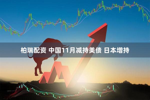 柏瑞配资 中国11月减持美债 日本增持