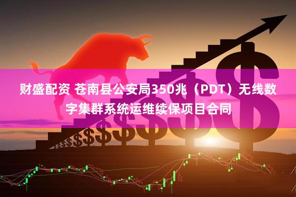 财盛配资 苍南县公安局350兆（PDT）无线数字集群系统运维续保项目合同
