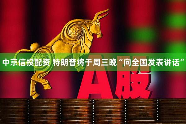 中京信投配资 特朗普将于周三晚“向全国发表讲话”