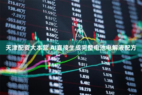 天津配资大本营 AI直接生成完整电池电解液配方