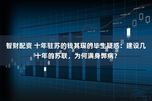 智财配资 十年驻苏的钱其琛的毕生疑惑：建设几十年的苏联，为何满身弊病？